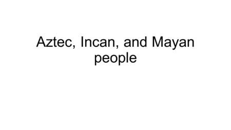 Aztec, Incan, and Mayan people