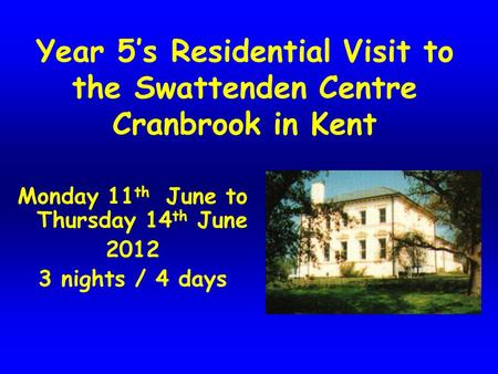 Year 5’s Residential Visit to the Swattenden Centre Cranbrook in Kent Monday 11 th June to Thursday 14 th June 2012 3 nights / 4 days.