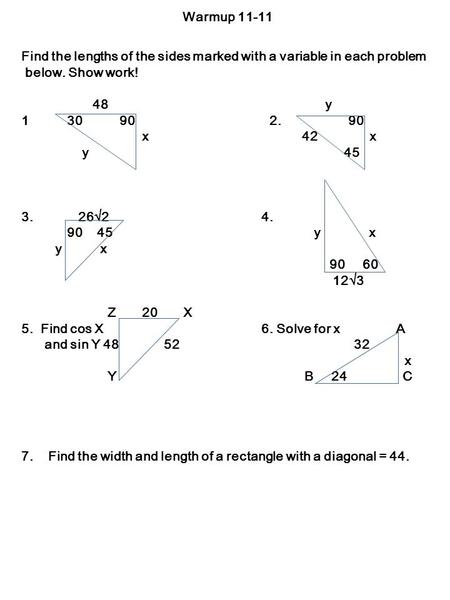 Warmup 11-11 Find the lengths of the sides marked with a variable in each problem below. Show work! 48 y 1 30 90 2. 90 x 42 x y 45 3. 26  2 4. 90 45 y.