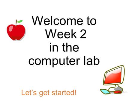 Welcome to Week 2 in the computer lab Let’s get started!