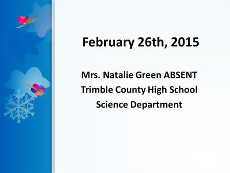 February 26th, 2015 Mrs. Natalie Green ABSENT Trimble County High School Science Department.