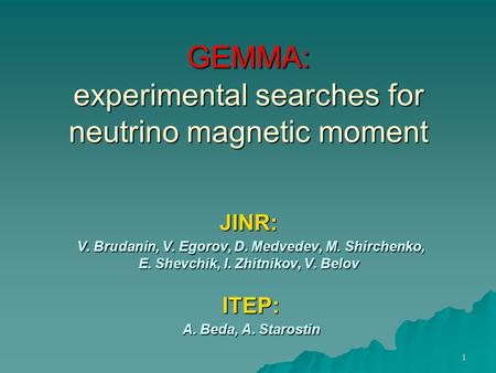 1 GEMMA: experimental searches for neutrino magnetic moment JINR: V. Brudanin, V. Egorov, D. Medvedev, M. Shirchenko, E. Shevchik, I. Zhitnikov, V. Belov.