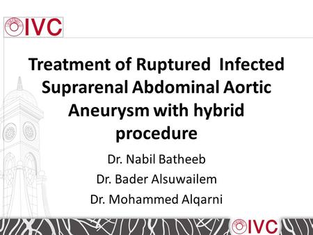 Treatment of Ruptured Infected Suprarenal Abdominal Aortic Aneurysm with hybrid procedure Dr. Nabil Batheeb Dr. Bader Alsuwailem Dr. Mohammed Alqarni.