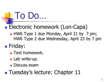 To Do… Electronic homework (Lon-Capa) HW6 Type 1 due Monday, April 21 by 7 pm; HW6 Type 2 due Wednesday, April 23 by 7 pm Friday: Text homework. Lab write-up.