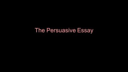 The Persuasive Essay.