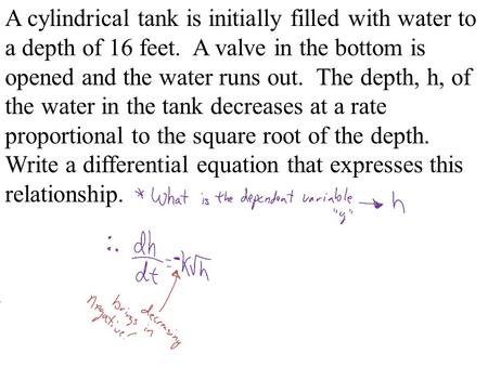 A cylindrical tank is initially filled with water to a depth of 16 feet. A valve in the bottom is opened and the water runs out. The depth, h, of the.