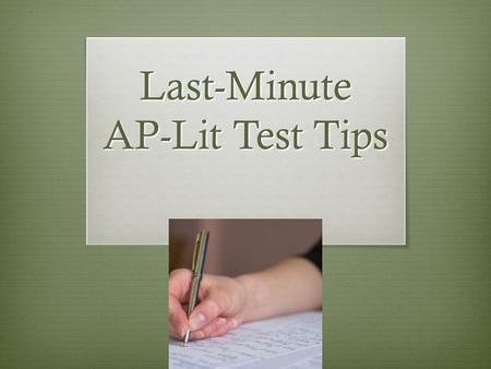 Last-Minute AP-Lit Test Tips. Write on the test  Make VERY sure you understand what is called for in the question. Reread it several times and underline.