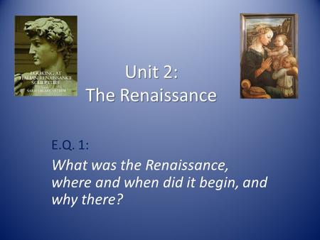 Unit 2: The Renaissance E.Q. 1: What was the Renaissance, where and when did it begin, and why there?