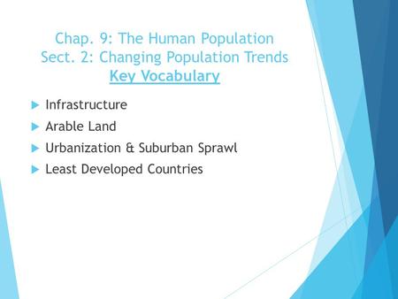 Chap. 9: The Human Population Sect. 2: Changing Population Trends Key Vocabulary  Infrastructure  Arable Land  Urbanization & Suburban Sprawl  Least.