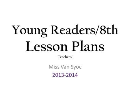 Young Readers/8th Lesson Plans Teachers: Miss Van Syoc 2013-2014.