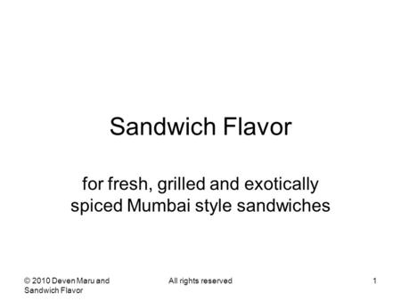 © 2010 Deven Maru and Sandwich Flavor All rights reserved1 Sandwich Flavor for fresh, grilled and exotically spiced Mumbai style sandwiches.