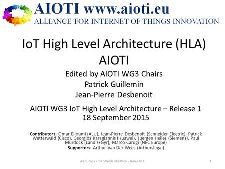 IoT High Level Architecture (HLA) AIOTI Edited by AIOTI WG3 Chairs Patrick Guillemin Jean-Pierre Desbenoit AIOTI WG3 IoT High Level Architecture – Release.