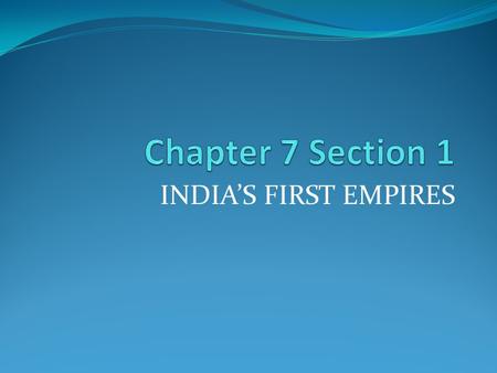 Chapter 7 Section 1 INDIA’S FIRST EMPIRES.