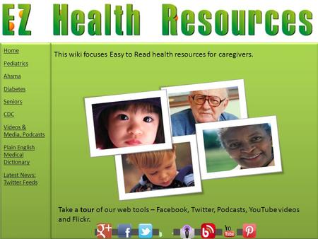 This wiki focuses Easy to Read health resources for caregivers. Take a tour of our web tools – Facebook, Twitter, Podcasts, YouTube videos and Flickr.
