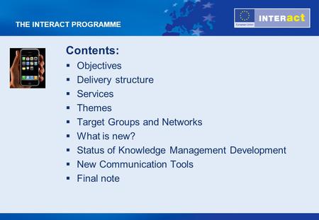 THE INTERACT PROGRAMME Contents:  Objectives  Delivery structure  Services  Themes  Target Groups and Networks  What is new?  Status of Knowledge.