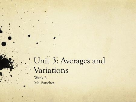 Unit 3: Averages and Variations Week 6 Ms. Sanchez.
