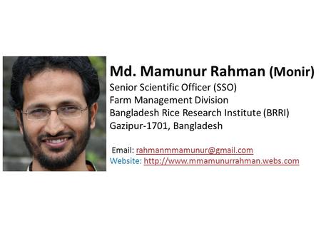 Md. Mamunur Rahman (Monir) Senior Scientific Officer (SSO) Farm Management Division Bangladesh Rice Research Institute (BRRI) Gazipur-1701, Bangladesh.