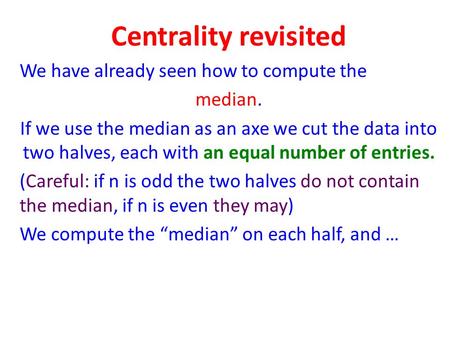 Centrality revisited We have already seen how to compute the median. If we use the median as an axe we cut the data into two halves, each with an equal.