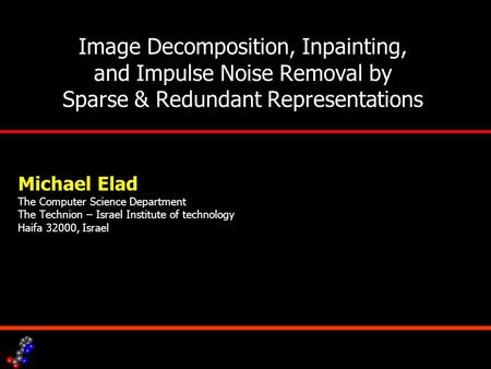 Image Decomposition, Inpainting, and Impulse Noise Removal by Sparse & Redundant Representations Michael Elad The Computer Science Department The Technion.