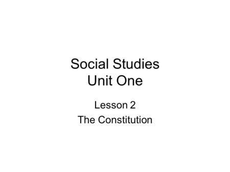 Social Studies Unit One Lesson 2 The Constitution.