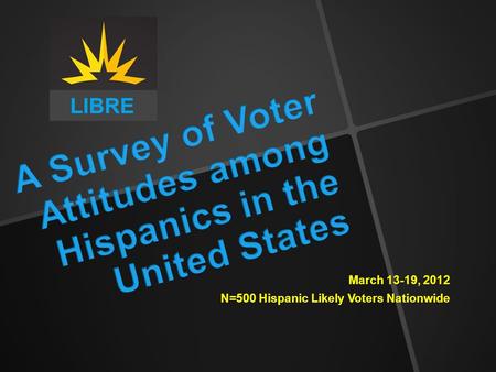 March 13-19, 2012 N=500 Hispanic Likely Voters Nationwide.