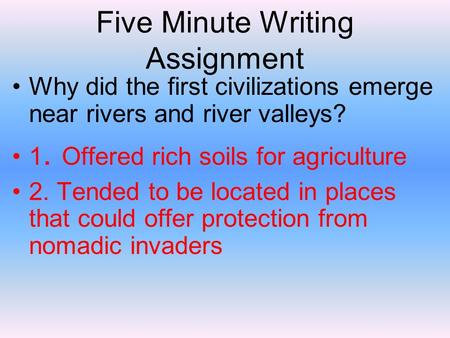 Five Minute Writing Assignment Why did the first civilizations emerge near rivers and river valleys? 1. Offered rich soils for agriculture 2. Tended to.