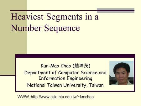 Heaviest Segments in a Number Sequence Kun-Mao Chao ( 趙坤茂 ) Department of Computer Science and Information Engineering National Taiwan University, Taiwan.