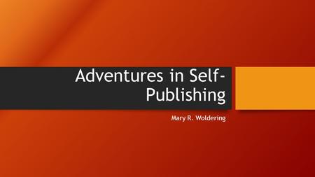 Adventures in Self- Publishing Mary R. Woldering.