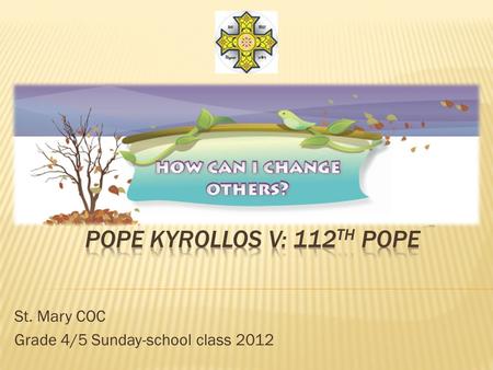 St. Mary COC Grade 4/5 Sunday-school class 2012. Kyrollos V: 1874-1927 112 th Coptic Pope Shenouda III: 1971-2012 117 th Coptic Pope Kyrollos VI: 1959-1971.