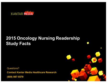 Questions? Contact Kantar Media Healthcare Research (609) 987-5579 2015 Oncology Nursing Readership Study Facts.