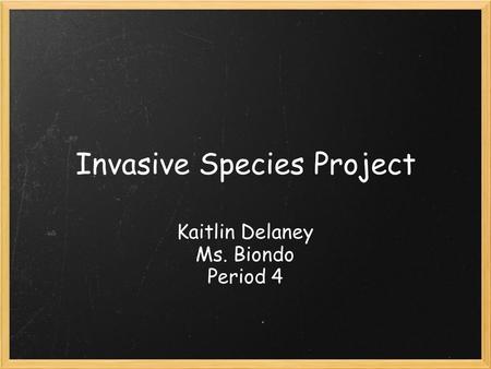 Invasive Species Project Kaitlin Delaney Ms. Biondo Period 4.