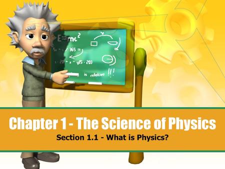 Chapter 1 - The Science of Physics Section 1.1 - What is Physics?