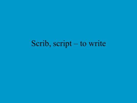 Scrib, script – to write. scribe scribble script Cursive handwriting; a manuscript for a play or movie.