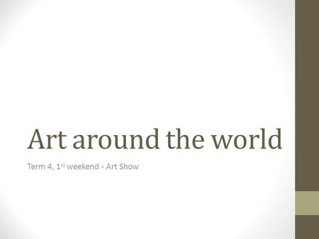 Art around the world Term 4, 1 st weekend - Art Show.
