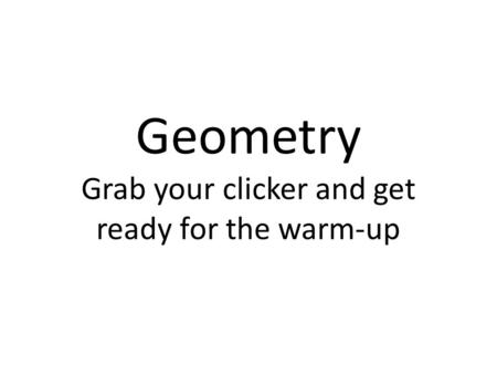 Geometry Grab your clicker and get ready for the warm-up.
