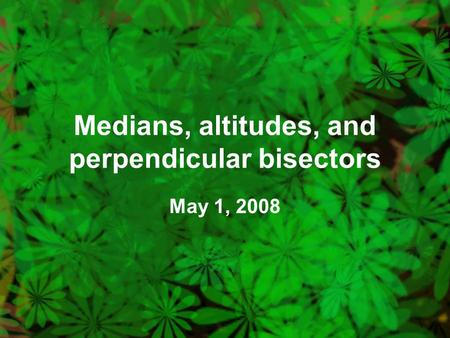 Medians, altitudes, and perpendicular bisectors May 1, 2008.