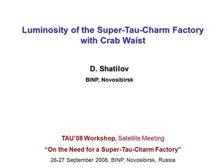 Luminosity of the Super-Tau-Charm Factory with Crab Waist D. Shatilov BINP, Novosibirsk TAU’08 Workshop, Satellite Meeting “On the Need for a Super-Tau-Charm.