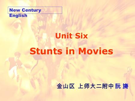 New Century English 金山区 上师大二附中 阮 旖 Unit Six Stunts in Movies.
