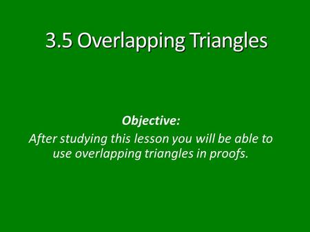 3.5 Overlapping Triangles Objective: After studying this lesson you will be able to use overlapping triangles in proofs.