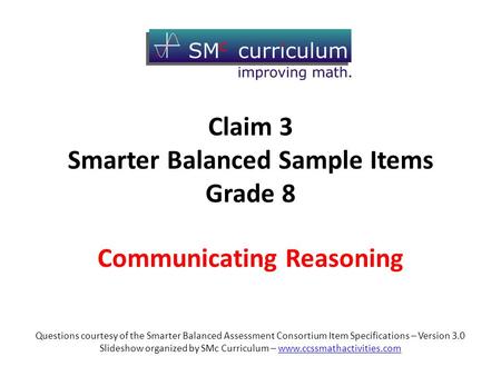 Communicating Reasoning Questions courtesy of the Smarter Balanced Assessment Consortium Item Specifications – Version 3.0 Slideshow organized by SMc Curriculum.