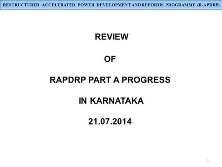1 REVIEW OF RAPDRP PART A PROGRESS IN KARNATAKA 21.07.2014 RESTRUCTURED ACCELERATED POWER DEVELOPMENT AND REFORMS PROGRAMME (R-APDRP)