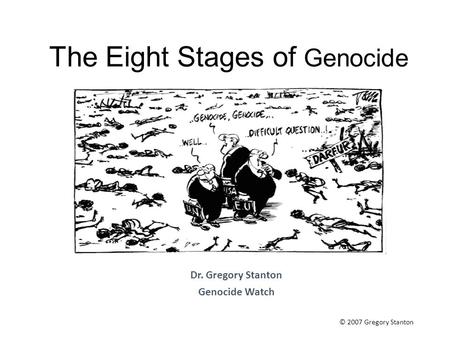 The Eight Stages of Genocide Dr. Gregory Stanton Genocide Watch © 2007 Gregory Stanton.