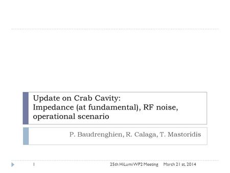 Update on Crab Cavity: Impedance (at fundamental), RF noise, operational scenario P. Baudrenghien, R. Calaga, T. Mastoridis March 21 st, 201425th HiLumi.