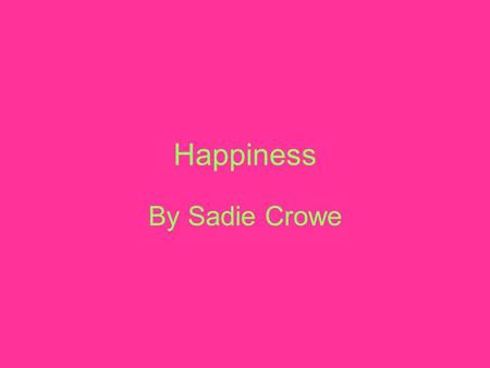 Happiness By Sadie Crowe. What makes your life complete?
