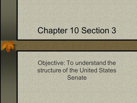 Chapter 10 Section 3 Objective: To understand the structure of the United States Senate.