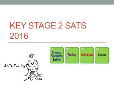 KEY STAGE 2 SATS 2016. Session Aims To understand what SATs are and why we have them. What will be different in SATs 2016? To share timetable for SATs.