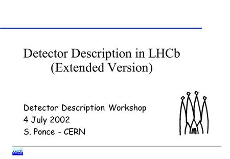 Detector Description in LHCb (Extended Version) Detector Description Workshop 4 July 2002 S. Ponce - CERN.