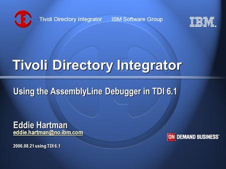 ® Tivoli Directory Integrator IBM Software Group Tivoli Directory Integrator Using the AssemblyLine Debugger in TDI 6.1 Eddie Hartman