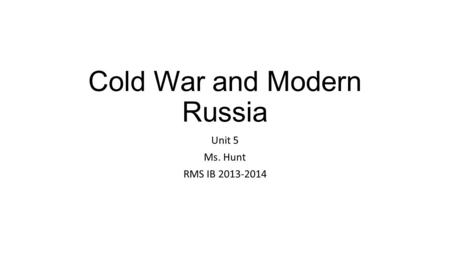 Cold War and Modern Russia Unit 5 Ms. Hunt RMS IB 2013-2014.