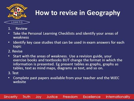 Sincerity Truth Joy Justice Freedom Excellence Internationality How to revise in Geography 1.Review Take the Personal Learning Checklists and identify.